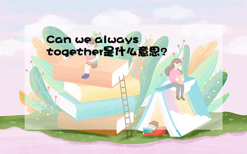 Can we always together是什么意思?