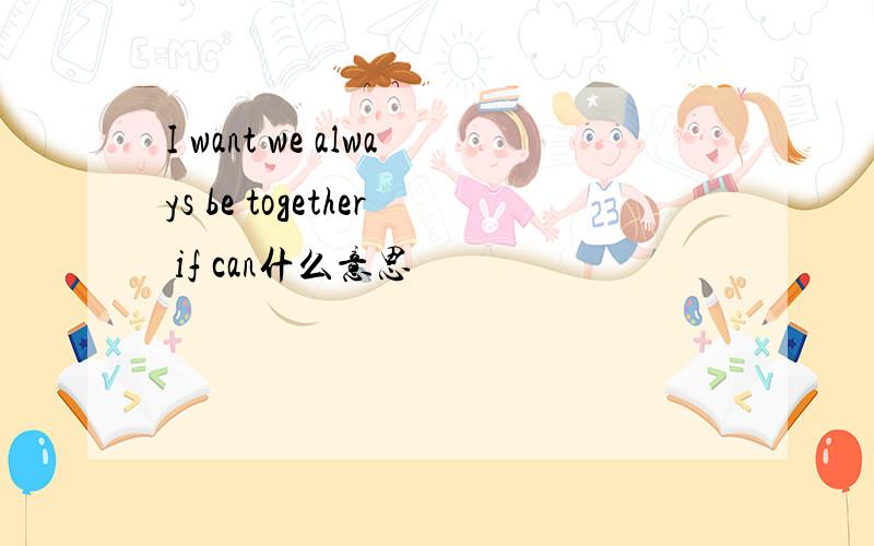 I want we always be together if can什么意思