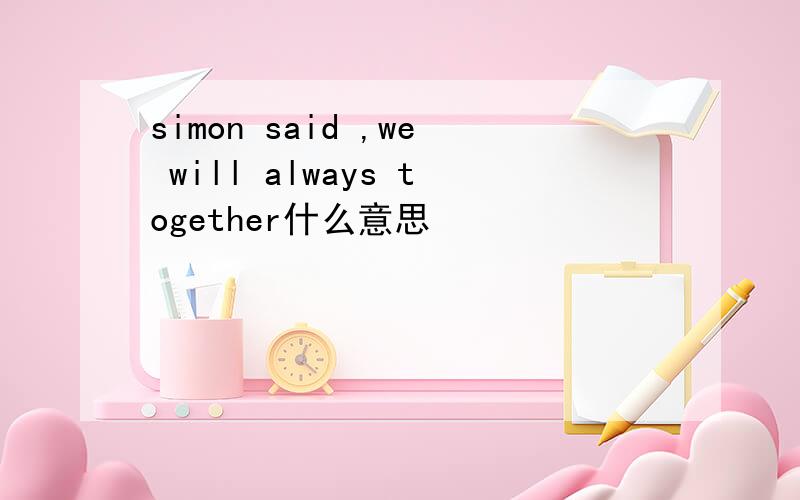 simon said ,we will always together什么意思