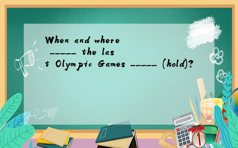 When and where _____ the last Olympic Games _____ (hold)?