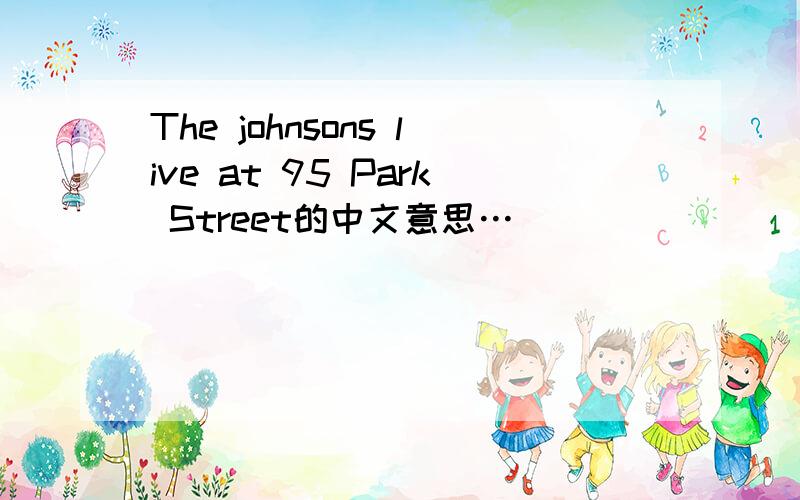 The johnsons live at 95 Park Street的中文意思…