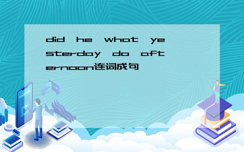 did,he,what,yesterday,do,afternoon连词成句