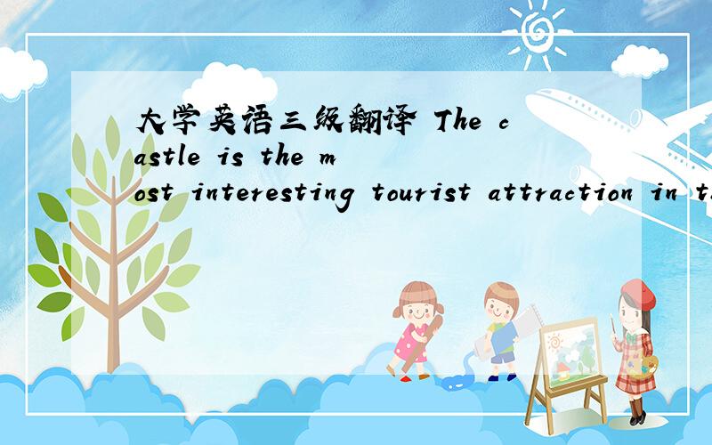 大学英语三级翻译 The castle is the most interesting tourist attraction in the city