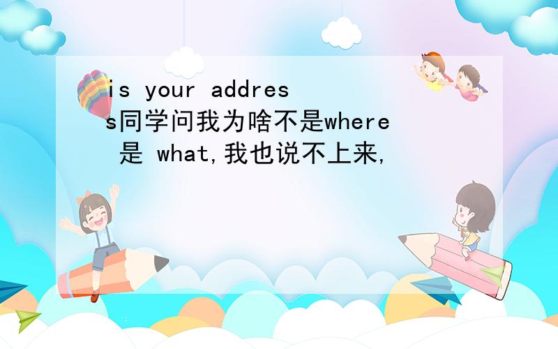 is your address同学问我为啥不是where 是 what,我也说不上来,