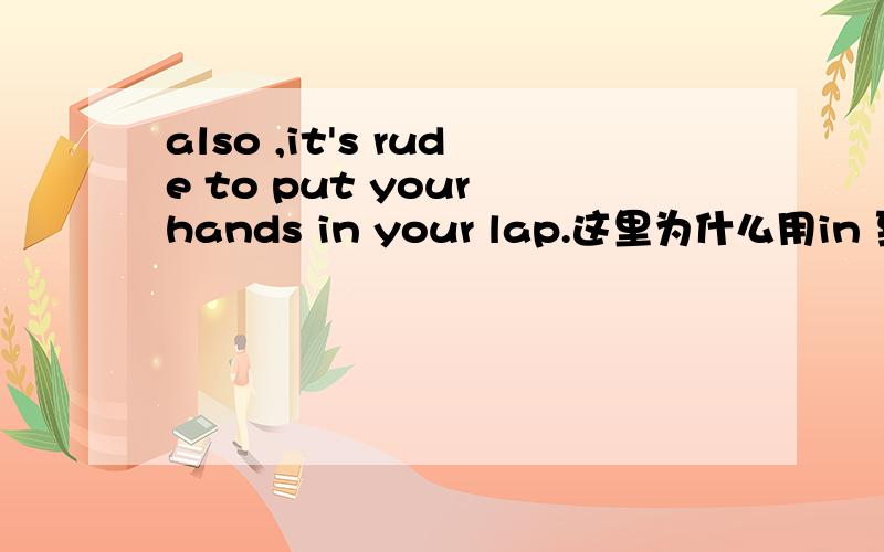 also ,it's rude to put your hands in your lap.这里为什么用in 到底怎么翻译?