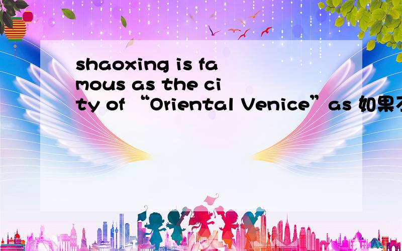 shaoxing is famous as the city of “Oriental Venice”as 如果不对选一个a开头的单词填上,