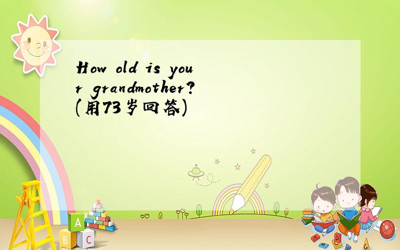 How old is your grandmother?(用73岁回答)