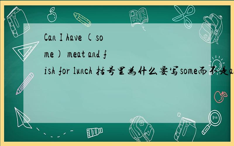 Can I have (some) meat and fish for lunch 括号里为什么要写some而不是any