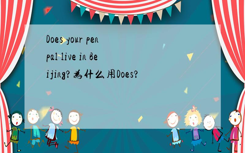 Does your pen pal live in Beijing?为什么用Does?
