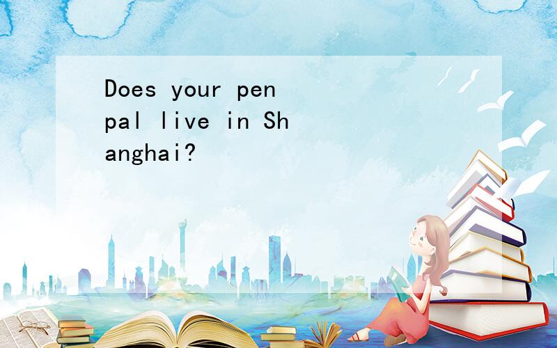 Does your pen pal live in Shanghai?