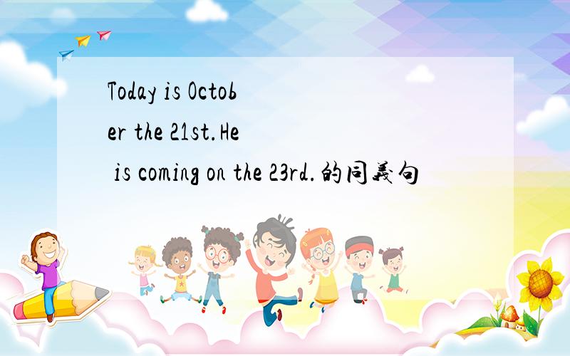 Today is October the 21st.He is coming on the 23rd.的同义句