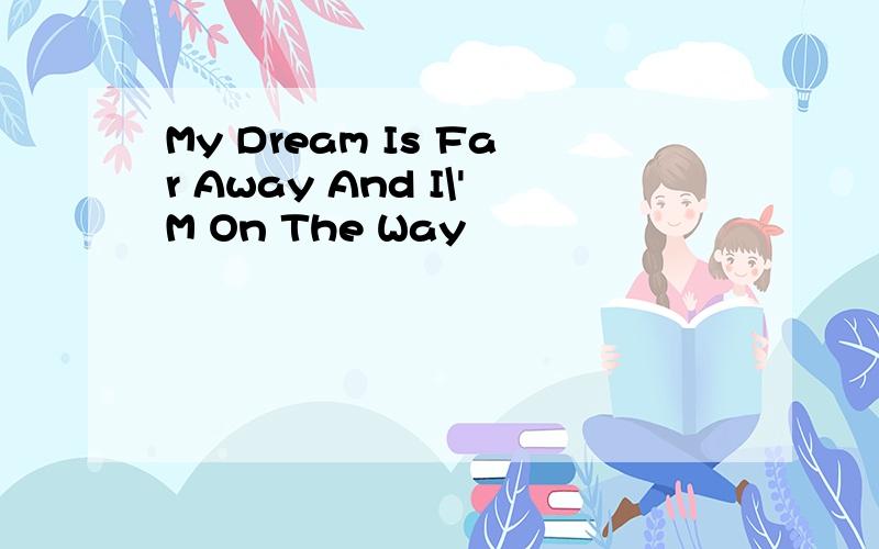 My Dream Is Far Away And I\'M On The Way
