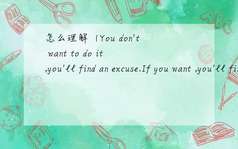 怎么理解「You don't want to do it,you'll find an excuse.If you want ,you'll find a way.——你