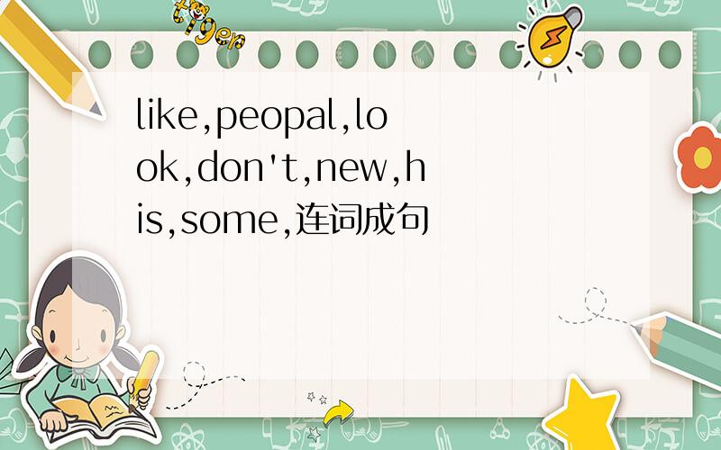 like,peopal,look,don't,new,his,some,连词成句