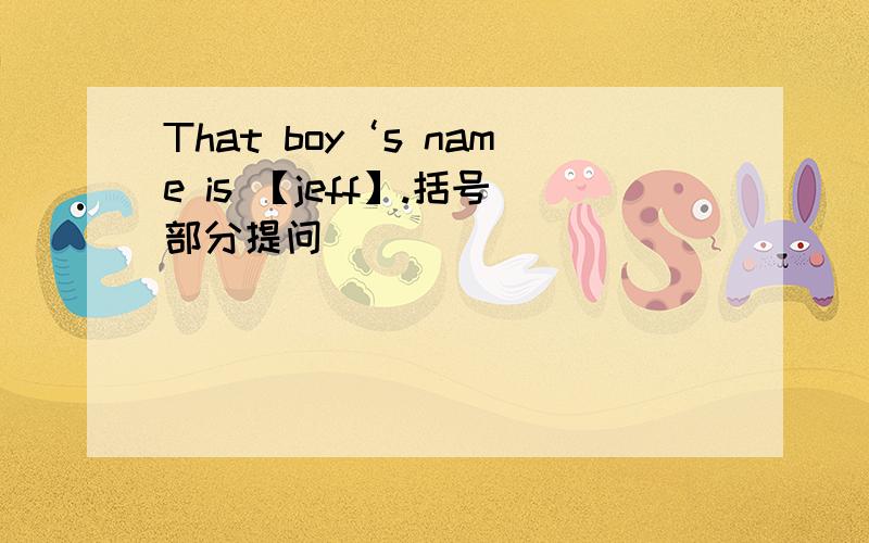That boy‘s name is 【jeff】.括号部分提问