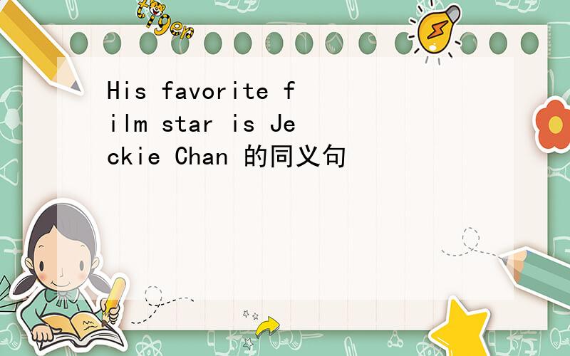 His favorite film star is Jeckie Chan 的同义句