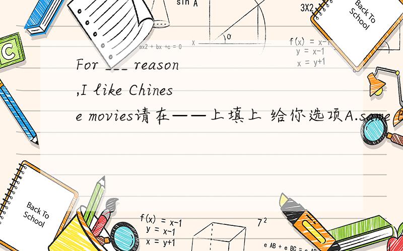For ___ reason,I like Chinese movies请在——上填上 给你选项A.same B.the same C.a same D.some