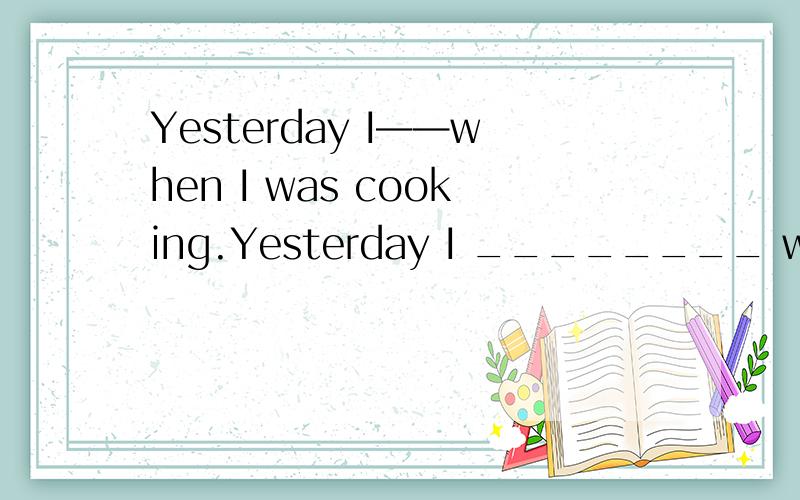 Yesterday I——when I was cooking.Yesterday I ________ when I was cooking.A.had my finger cut B.had cut my finger