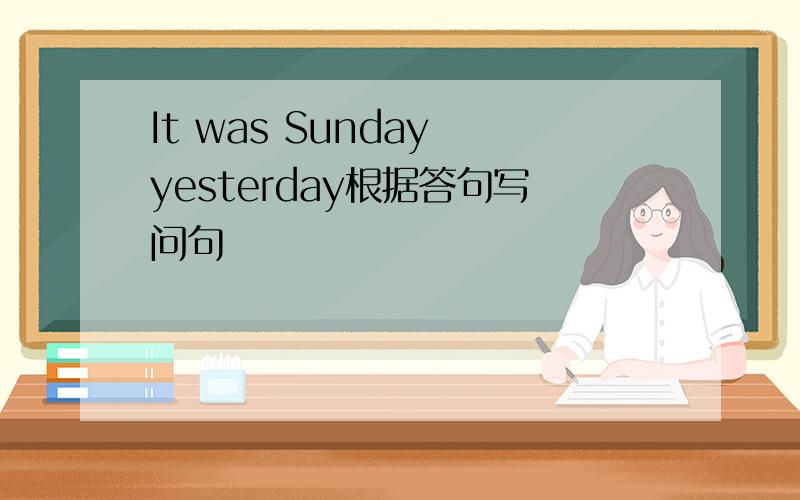 It was Sunday yesterday根据答句写问句
