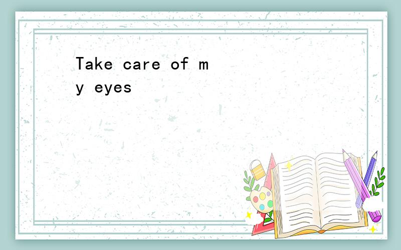 Take care of my eyes