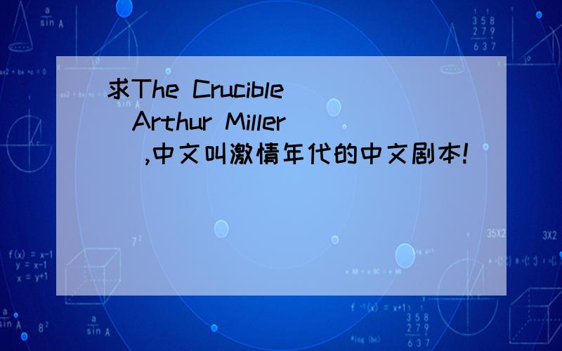 求The Crucible （Arthur Miller） ,中文叫激情年代的中文剧本!