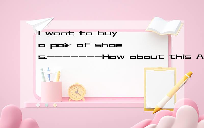 I want to buy a pair of shoes.-------How about this A.one B.pair