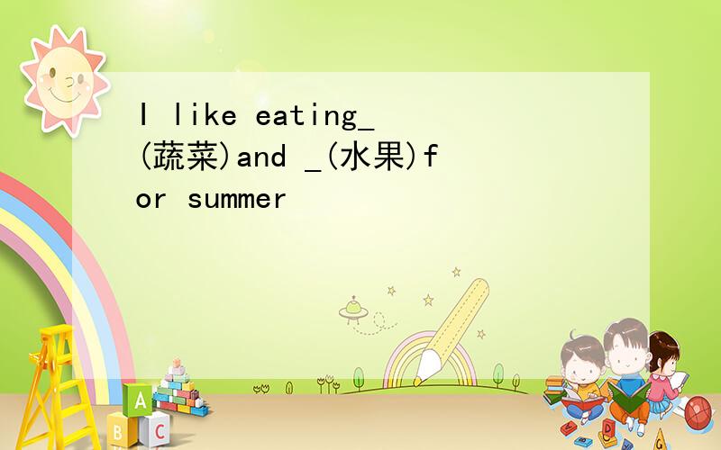 I like eating_(蔬菜)and _(水果)for summer
