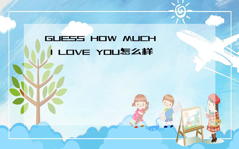 GUESS HOW MUCH I LOVE YOU怎么样