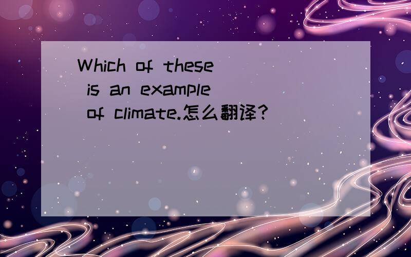 Which of these is an example of climate.怎么翻译?