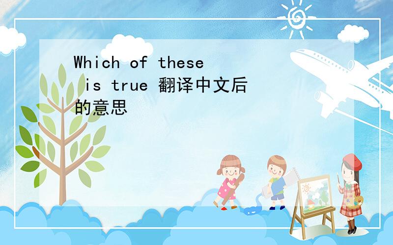 Which of these is true 翻译中文后的意思