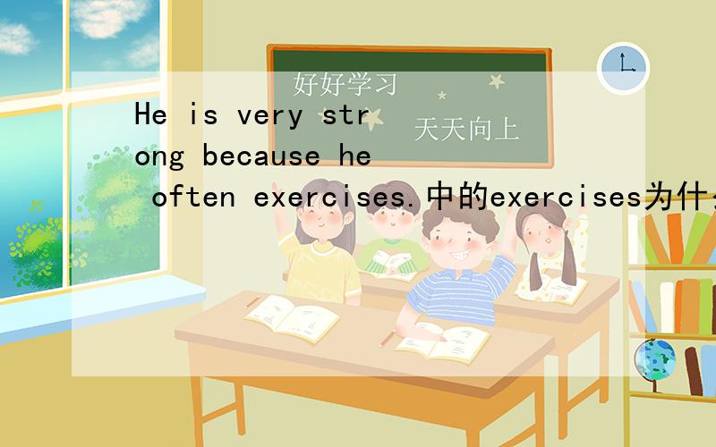 He is very strong because he often exercises.中的exercises为什么要加s?表示“锻炼,运动”时,是不可数名词；表示“练习,体操”是,是可数名词.而这句话不是翻译成“他很强壮因为他常常锻炼”吗?为什