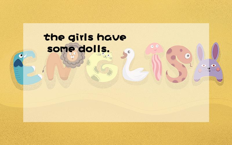 the girls have some dolls.