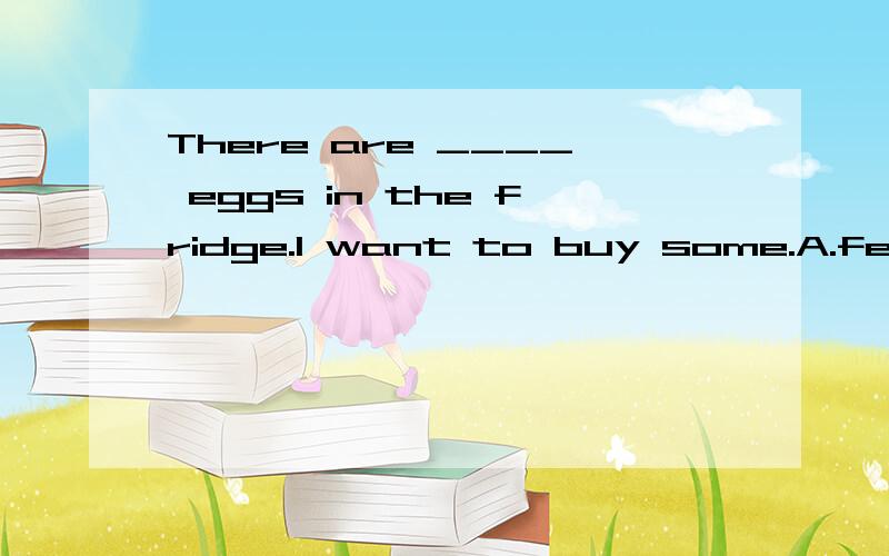 There are ____ eggs in the fridge.I want to buy some.A.few B.little C.a few D.a little