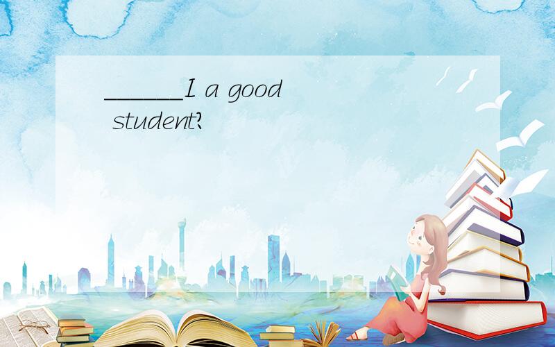 ______I a good student?