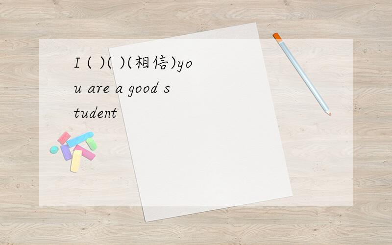 I ( )( )(相信)you are a good student