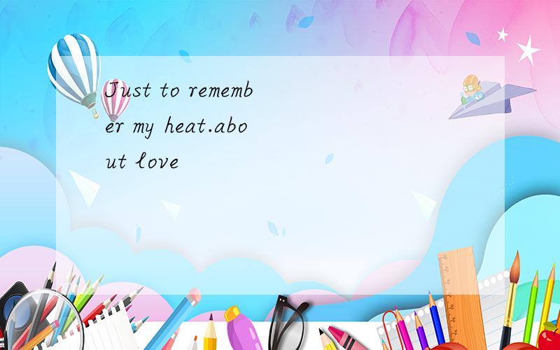 Just to remember my heat.about love