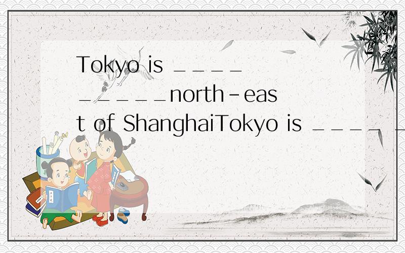 Tokyo is ____ _____north-east of ShanghaiTokyo is ____ _____north-east of Shanghai的意思要和Tokyo is northeast of Shanghai的意思一样