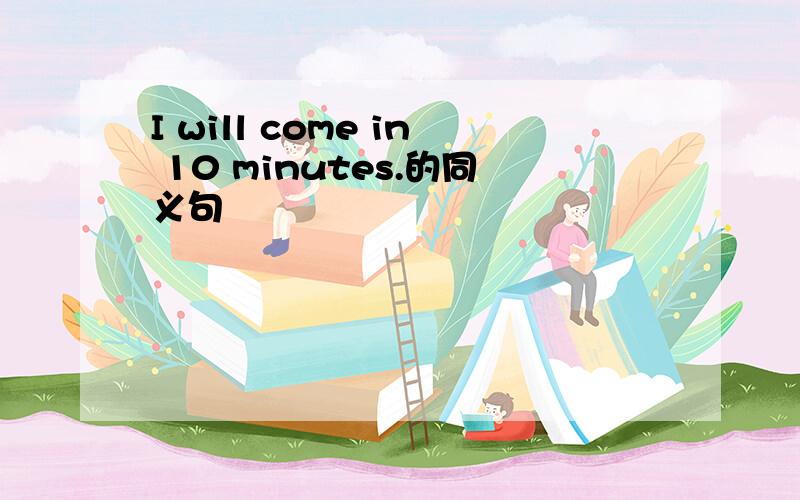 I will come in 10 minutes.的同义句