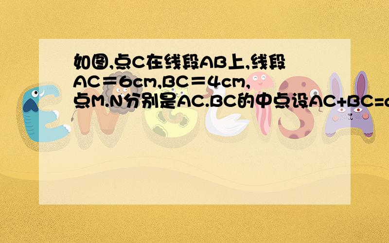 如图,点C在线段AB上,线段AC＝6cm,BC＝4cm,点M.N分别是AC.BC的中点设AC+BC=a,其他条件不变,求MN.