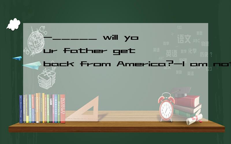 -_____ will your father get back from America?-I am not sure.He says he won't be back until next December.A.How long B.How soon C.How often D.When