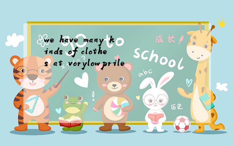 we have many kinds of clothes at vorylowprile