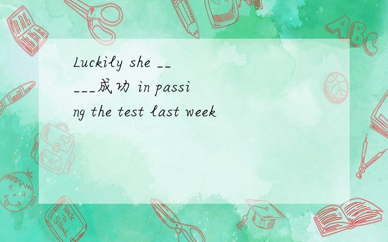 Luckily she _____成功 in passing the test last week