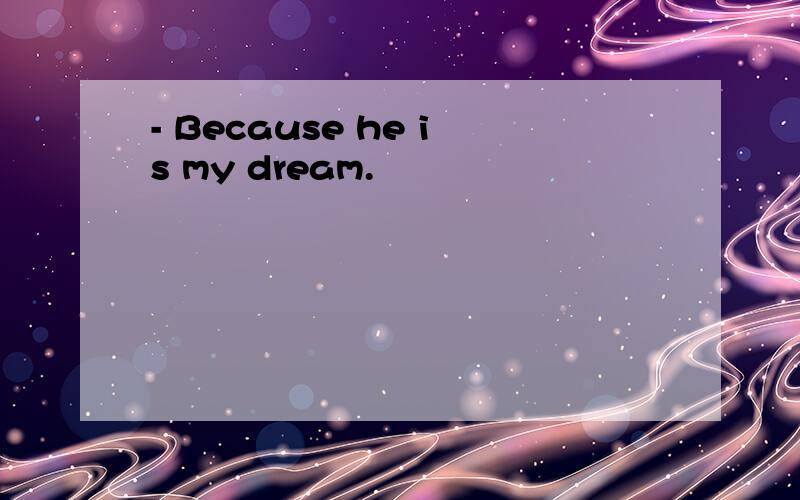 - Because he is my dream.