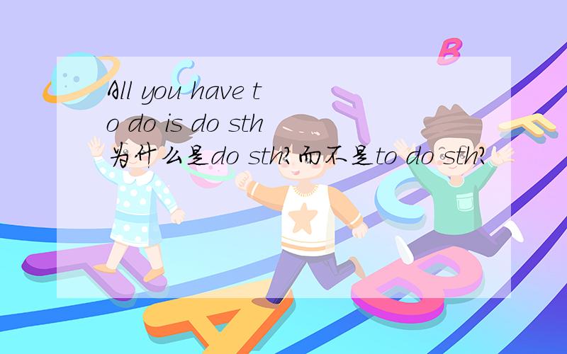 All you have to do is do sth为什么是do sth?而不是to do sth?