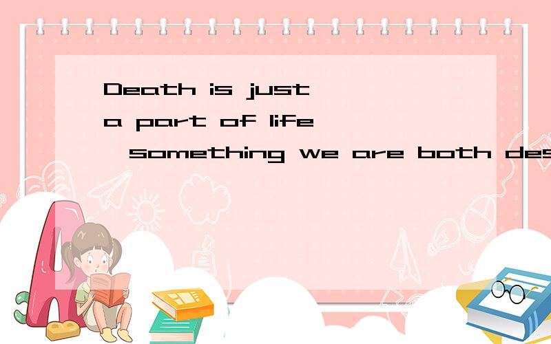 Death is just a part of life,something we are both destined to do“我一定会撑到你离开我的第二天,不会让你看到我的离开而伤心”后面那句翻译成英语,有好的,
