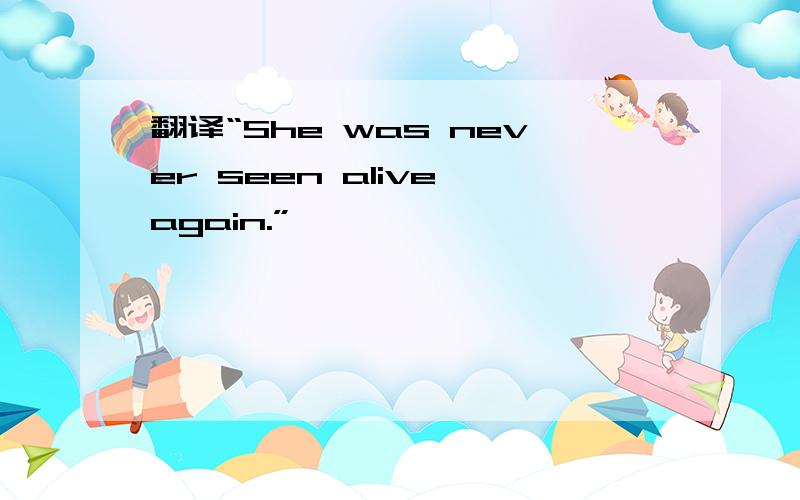 翻译“She was never seen alive again.”