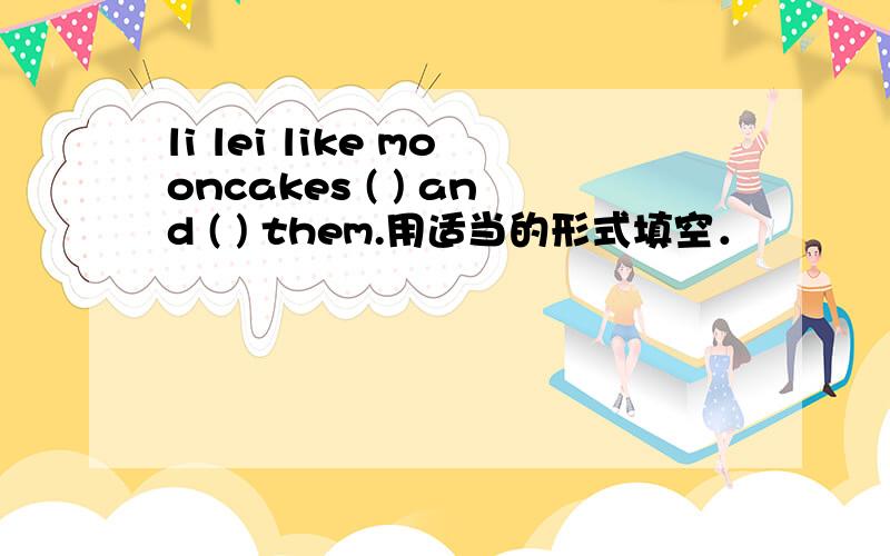 li lei like mooncakes ( ) and ( ) them.用适当的形式填空．