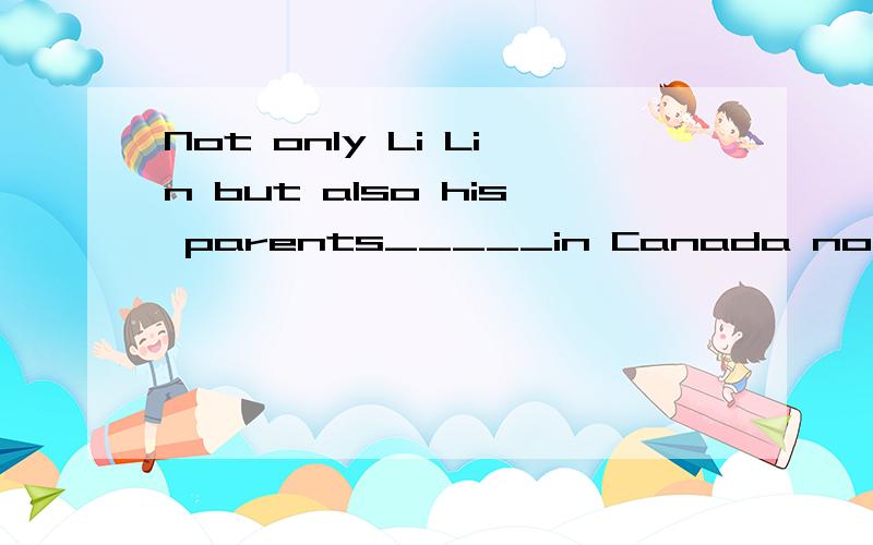 Not only Li Lin but also his parents_____in Canada now A.is B.are C.was D.were 原因?