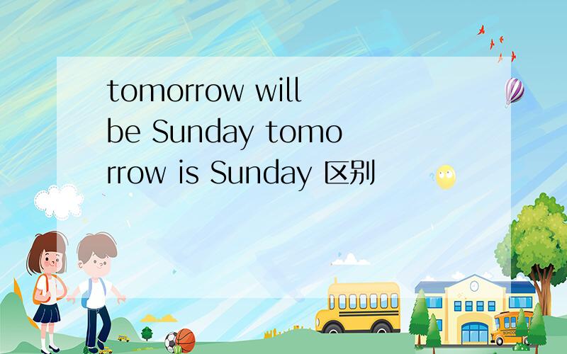 tomorrow will be Sunday tomorrow is Sunday 区别