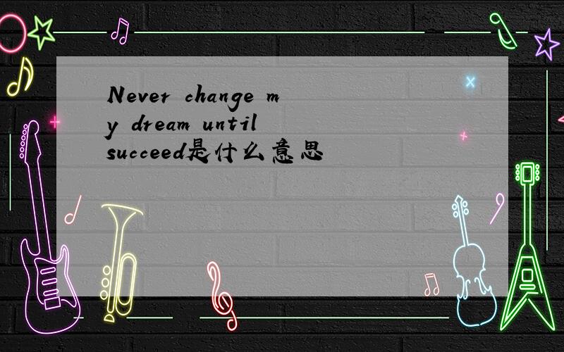 Never change my dream until succeed是什么意思